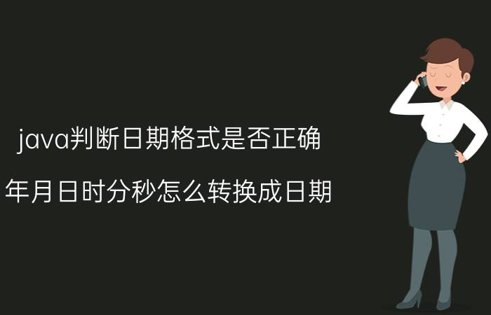 java判断日期格式是否正确 年月日时分秒怎么转换成日期？